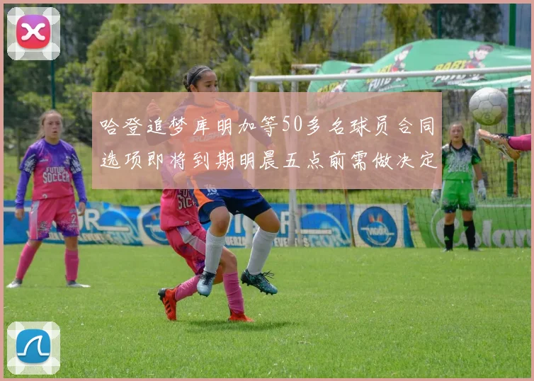 哈登追梦库明加等50多名球员合同选项即将到期明晨五点前需做决定